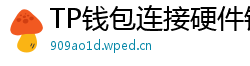 TP钱包连接硬件钱包｜Ledger/Trezor兼容指南